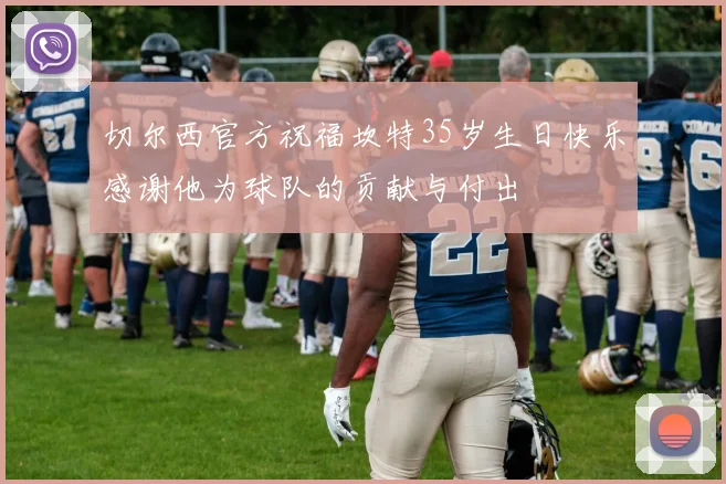 切尔西官方祝福坎特35岁生日快乐感谢他为球队的贡献与付出