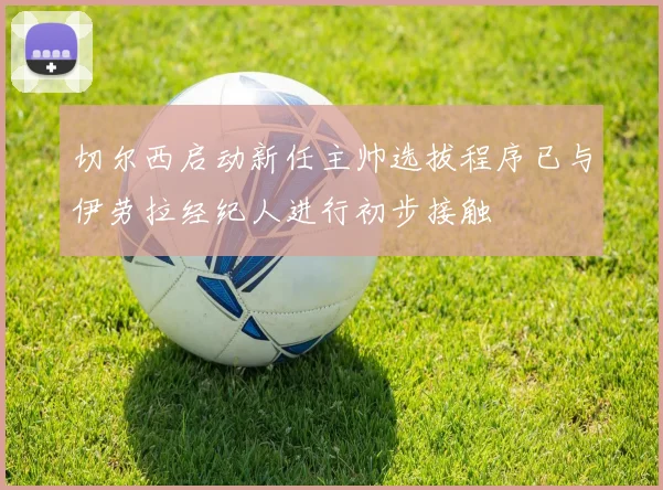 切尔西启动新任主帅选拔程序已与伊劳拉经纪人进行初步接触