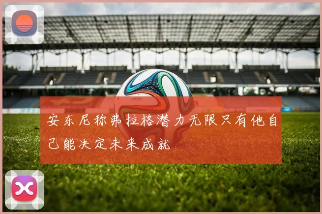安东尼称弗拉格潜力无限只有他自己能决定未来成就