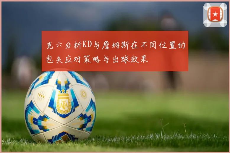 克六分析KD与詹姆斯在不同位置的包夹应对策略与出球效果