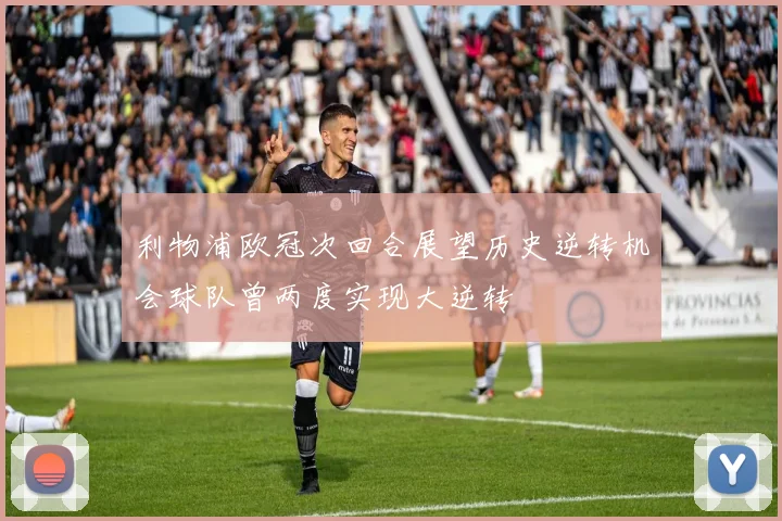 利物浦欧冠次回合展望历史逆转机会球队曾两度实现大逆转