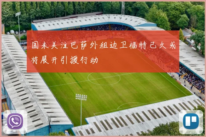 国米关注巴萨外租边卫福特已久或将展开引援行动