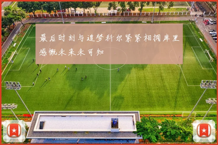最后时刻与追梦科尔紧紧相拥库里感慨未来未可知