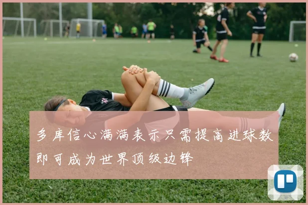 多库信心满满表示只需提高进球数即可成为世界顶级边锋
