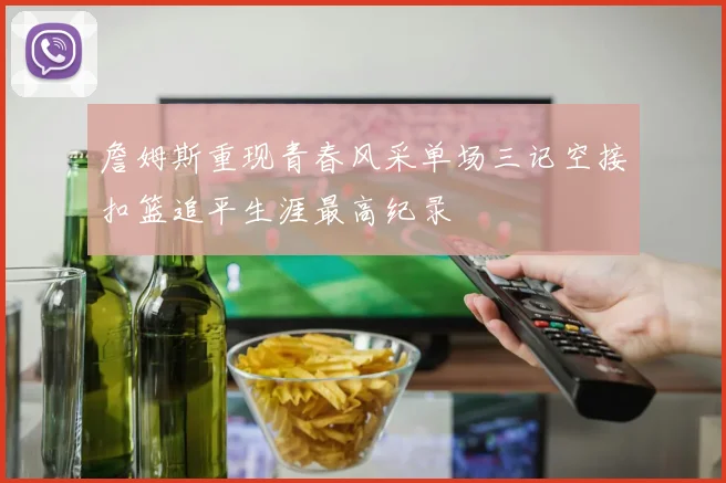 詹姆斯重现青春风采单场三记空接扣篮追平生涯最高纪录